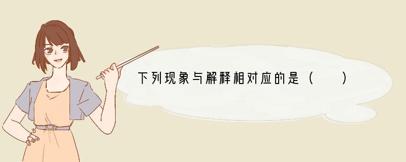 下列现象与解释相对应的是（　　）A．盆景弯向窗口生长﹣﹣向光性B．小偷看到警察就跑﹣